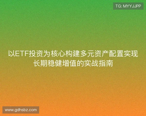 以ETF投资为核心构建多元资产配置实现长期稳健增值的实战指南